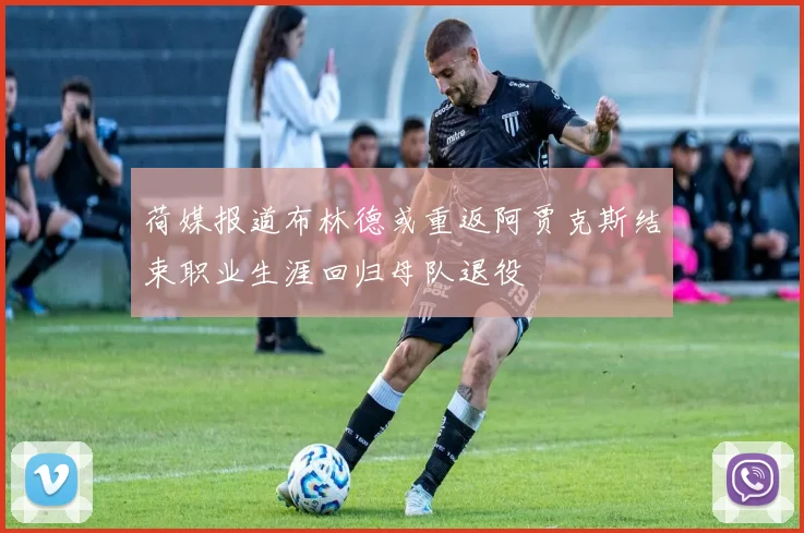 荷媒报道布林德或重返阿贾克斯结束职业生涯回归母队退役