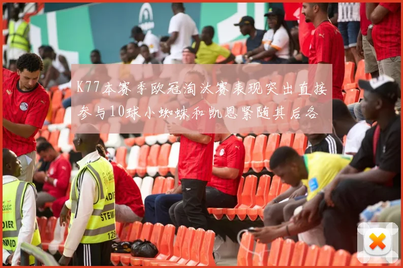 K77本赛季欧冠淘汰赛表现突出直接参与10球小蜘蛛和凯恩紧随其后各进8球