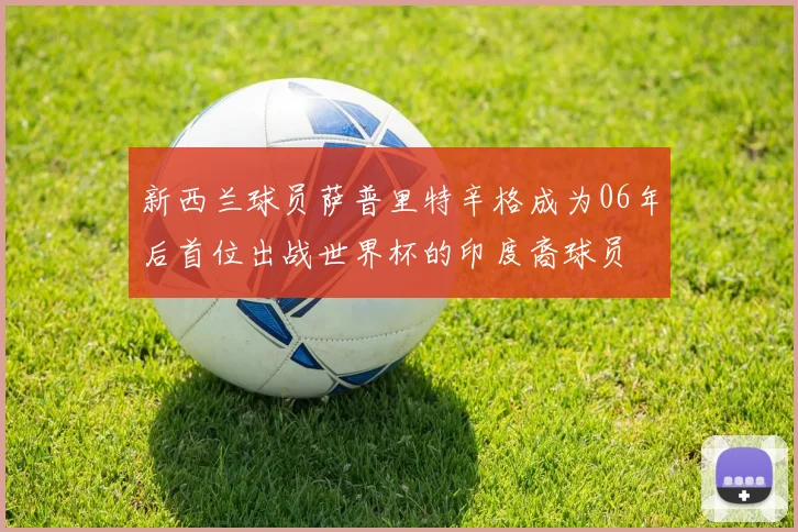 新西兰球员萨普里特辛格成为06年后首位出战世界杯的印度裔球员