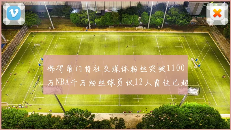 佛得角门将社交媒体粉丝突破1100万NBA千万粉丝球员仅12人首位已超亿