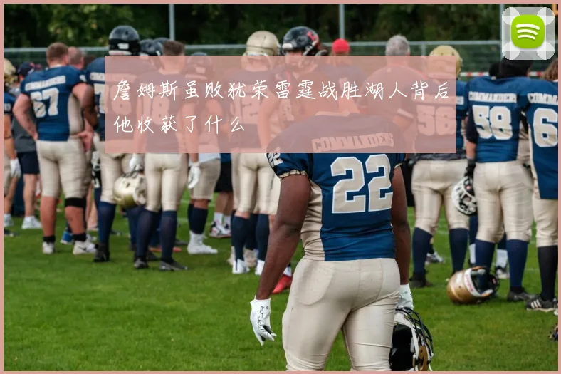 詹姆斯虽败犹荣雷霆战胜湖人背后他收获了什么