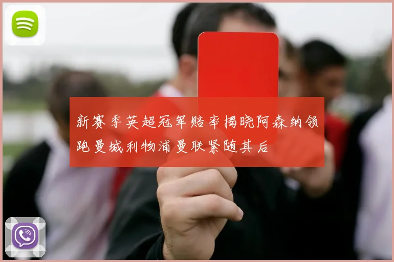 新赛季英超冠军赔率揭晓阿森纳领跑曼城利物浦曼联紧随其后