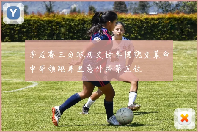 季后赛三分球历史榜单揭晓克莱命中率领跑库里意外排第五位