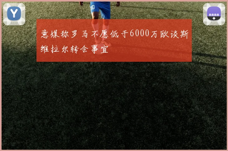 意媒称罗马不愿低于6000万欧谈斯维拉尔转会事宜