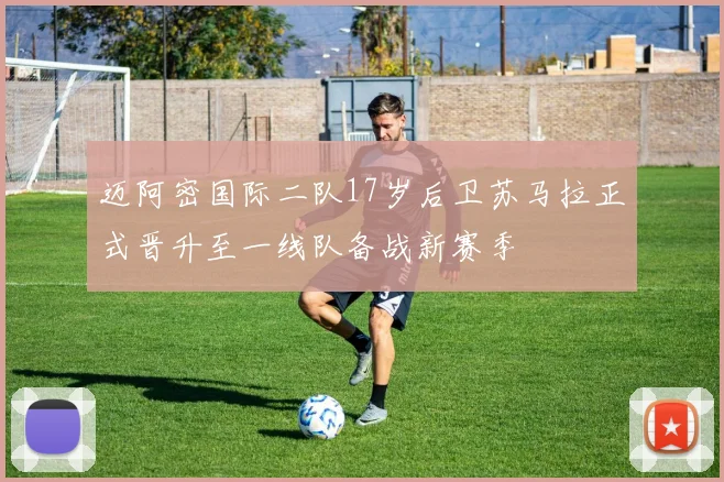 迈阿密国际二队17岁后卫苏马拉正式晋升至一线队备战新赛季