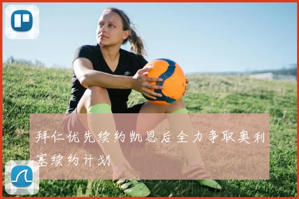 拜仁优先续约凯恩后全力争取奥利塞续约计划