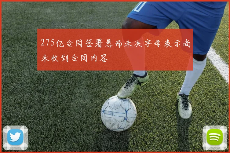275亿合同签署悬而未决字母表示尚未收到合同内容