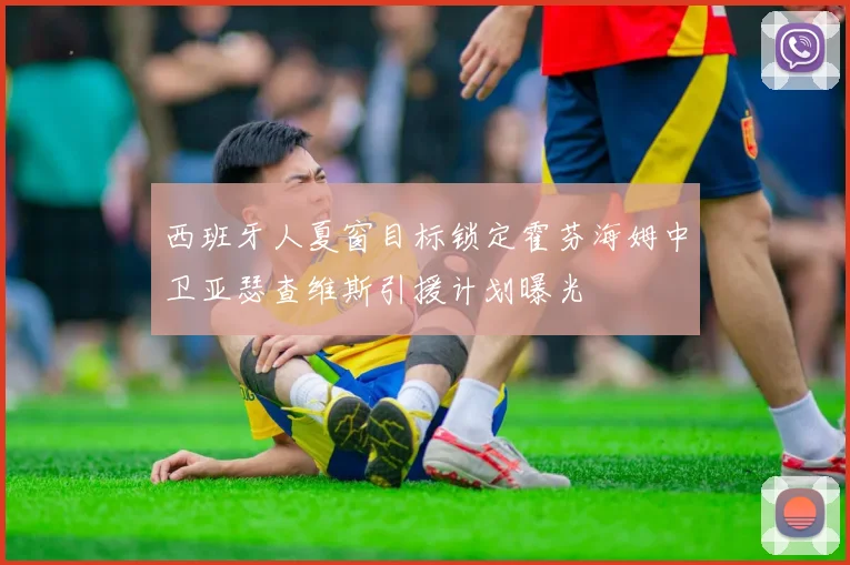 西班牙人夏窗目标锁定霍芬海姆中卫亚瑟查维斯引援计划曝光
