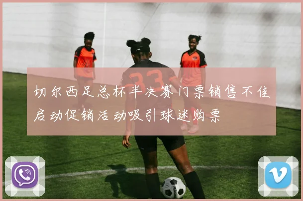 切尔西足总杯半决赛门票销售不佳启动促销活动吸引球迷购票